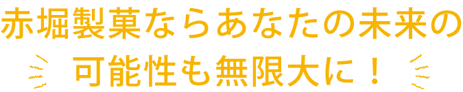赤堀製菓ならあなたの未来の可能性も無限大に!