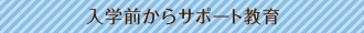 入学前からサポート教育