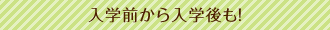 入学前から入学後も!