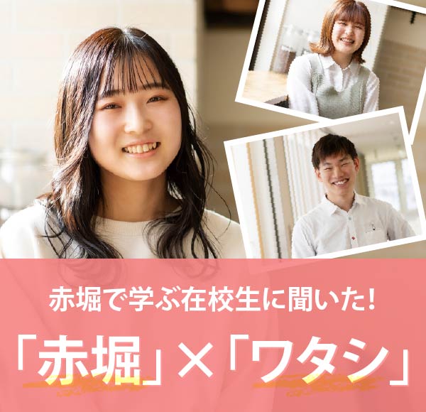 赤堀で学ぶ在校生に聞いた！「赤堀」×「ワタシ」