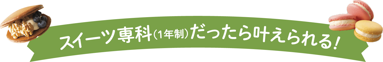 スイーツ専科（1年制）だったら叶えられる!