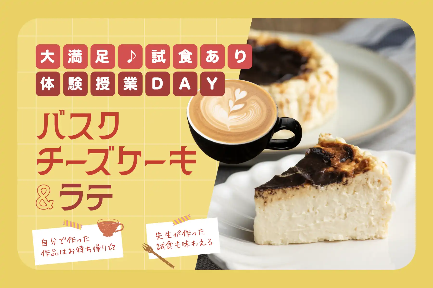大満足♪試食あり体験授業DAY：バスクチーズケーキ＆ラテ