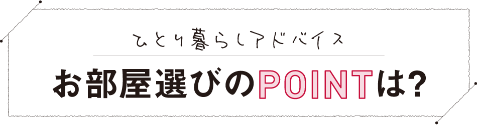 お部屋選びのPOINTは？